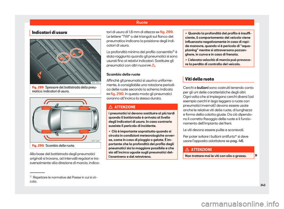 Seat Arona 2020  Manuale del proprietario (in Italian) Ruote
Indicatori di usura Fig. 289
Spessore del battistrada dello pneu-
matico: indicat ori di usur
a.Fig. 290
Scambio delle ruote. Alla base del battistrada degli pneumatici
originali si tr
o

vano, 