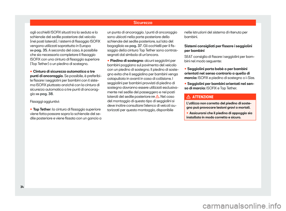 Seat Arona 2020  Manuale del proprietario (in Italian) Sicurezza
agli occhielli ISOFIX situati tra la seduta e lo
schienal e del sedil
e posteriore del veicolo
(nei posti laterali). I sistemi di fissaggio ISOFIX
vengono utilizzati soprattutto in Europa
