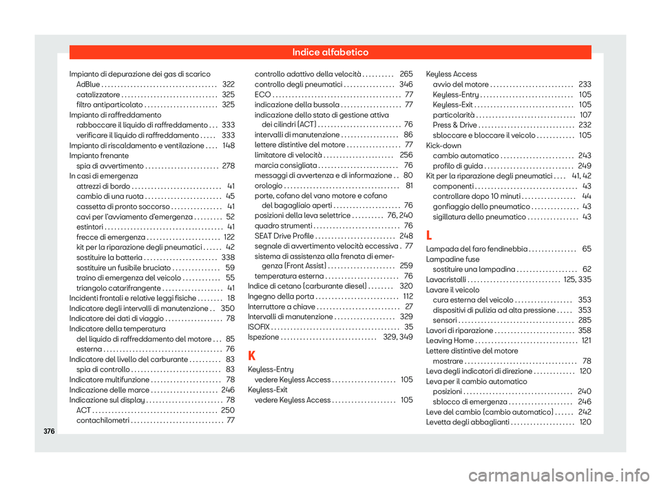 Seat Arona 2020  Manuale del proprietario (in Italian) Indice alfabetico
Impianto di depurazione dei gas di scarico AdBlue . . . . . . . . . . . . . . . . . . . . . . . . . . . . . . . . . . . . 322
cat
alizzatore . . . . . . . . . . . . . . . . . . . . .