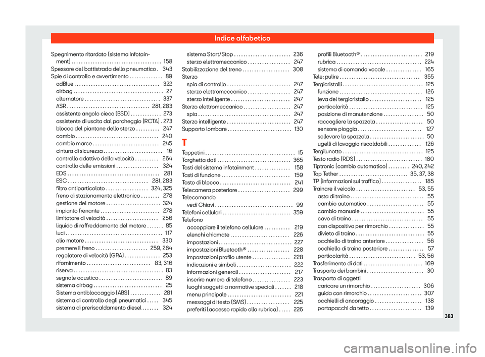 Seat Arona 2020  Manuale del proprietario (in Italian) Indice alfabetico
Spegnimento ritardato (sistema Infotain- ment) . . . . . . . . . . . . . . . . . . . . . . . . . . . . . . . . . . . . . . 158
Spessor
e del battistrada dello pneumatico . 343
Spie d