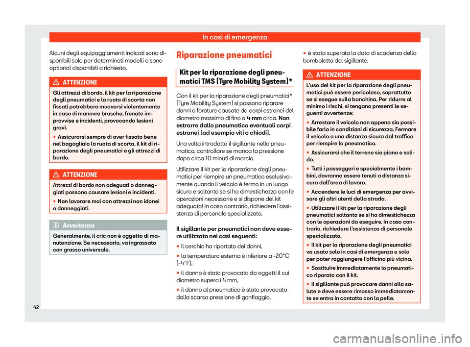 Seat Arona 2020  Manuale del proprietario (in Italian) In casi di emergenza
Alcuni degli equipaggiamenti indicati sono di-
sponibili sol o per det
erminati modelli o sono
optional disponibili a richiesta. ATTENZIONE
Gli attrezzi di bordo, il kit per la ri