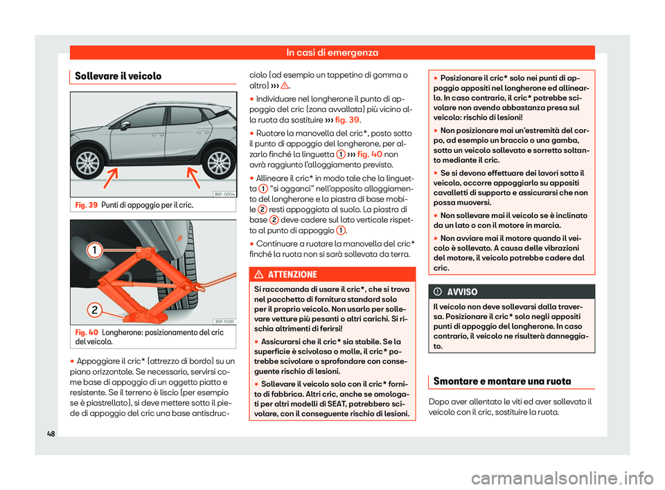 Seat Arona 2020  Manuale del proprietario (in Italian) In casi di emergenza
Sollevare il veicolo Fig. 39
Punti di appoggio per il cric. Fig. 40
Longherone: posizionamento del cric
del v eicol
o. 