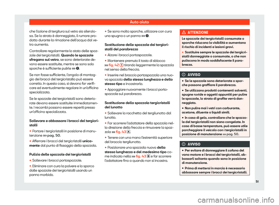 Seat Arona 2020  Manuale del proprietario (in Italian) Auto aiuto
che l’azione di tergitura sul vetro sia silenzio-
sa. Se l o str
ato è danneggiato, il rumore pro-
dotto durante la rimozione dell’acqua dal ve-
tro aumenta.
Controllare regolarmente l