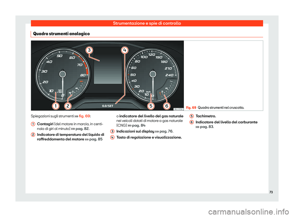Seat Arona 2020  Manuale del proprietario (in Italian) Strumentazione e spie di controllo
Quadro strumenti analogico Fig. 69
Quadro strumenti nel cruscotto. Spiegazioni sugli strumenti 
››
› fig. 69:
Contagiri (del motore in marcia, in centi-
naia d