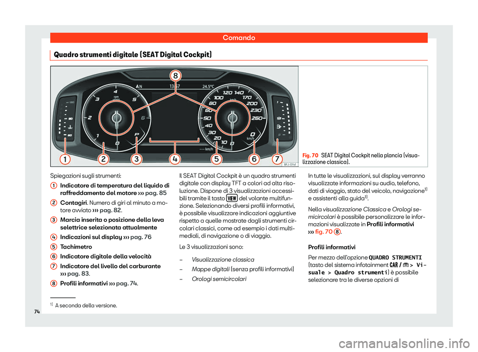 Seat Arona 2020  Manuale del proprietario (in Italian) Comando
Quadro strumenti digitale (SEAT Digital Cockpit) Fig. 70
SEAT Digital Cockpit nella plancia (visua-
lizz azione cl
assica). Spiegazioni sugli strumenti:
Indicat or

e di temperatura del liquid