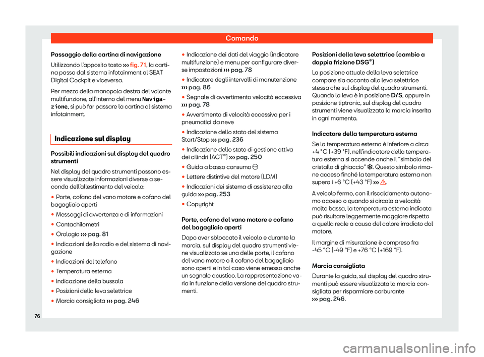 Seat Arona 2020  Manuale del proprietario (in Italian) Comando
Passaggio della cartina di navigazione
Utilizz ando l
’apposito tasto  ››› fig. 71, la carti-
na passa dal sistema infotainment al SEAT
Digital Cockpit e viceversa.
Per mezzo della man