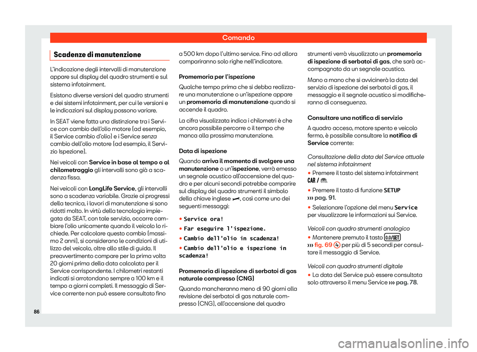 Seat Arona 2020  Manuale del proprietario (in Italian) Comando
Scadenze di manutenzione L’indicazione degli intervalli di manutenzione
appar
e sul displ
ay del quadro strumenti e sul
sistema infotainment.
Esistono diverse versioni del quadro strumenti
e