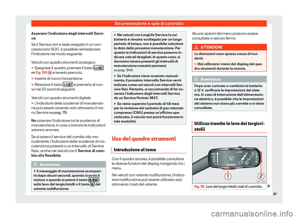 Seat Arona 2020  Manuale del proprietario (in Italian) Strumentazione e spie di controllo
Azzerare l’indicatore degli intervalli Servi-
ce
Se il Service non è st at
o eseguito in un con-
cessionario SEAT, è possibile reinizializzare
l’indicatore nel
