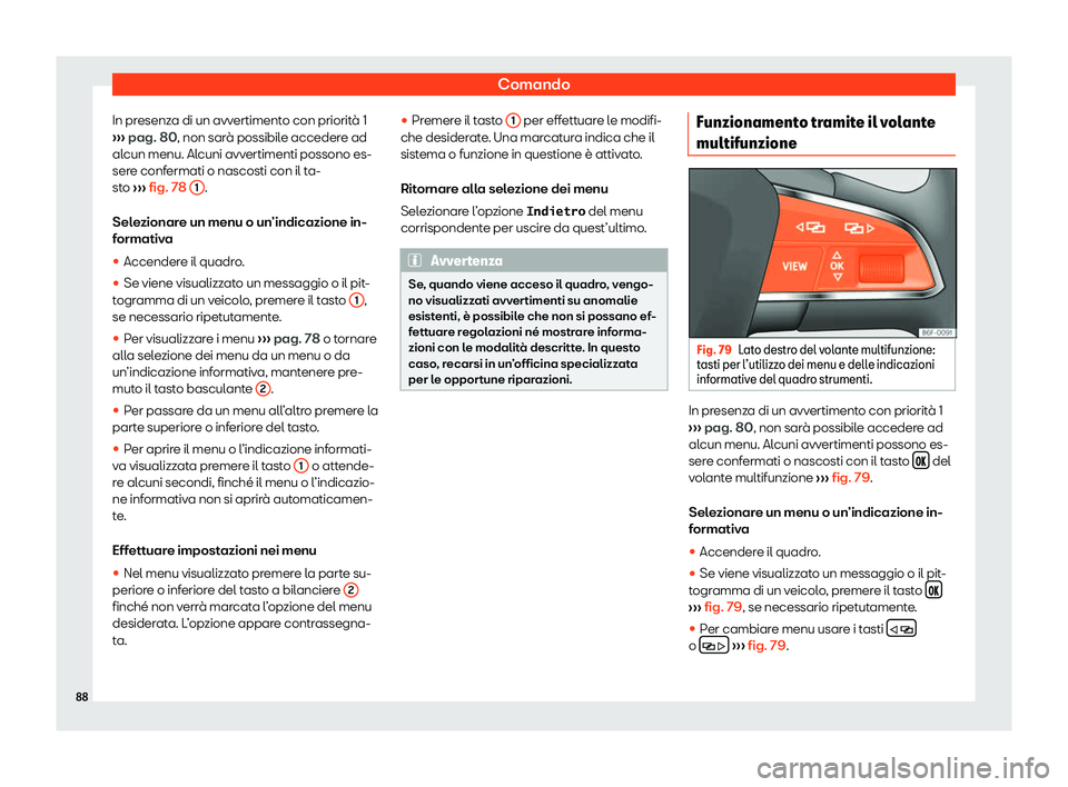 Seat Arona 2020  Manuale del proprietario (in Italian) Comando
In presenza di un avvertimento con priorità 1
› ›
› pag. 80, non sarà possibile accedere ad
alcun menu. Alcuni avvertimenti possono es-
sere confermati o nascosti con il ta-
sto  ›