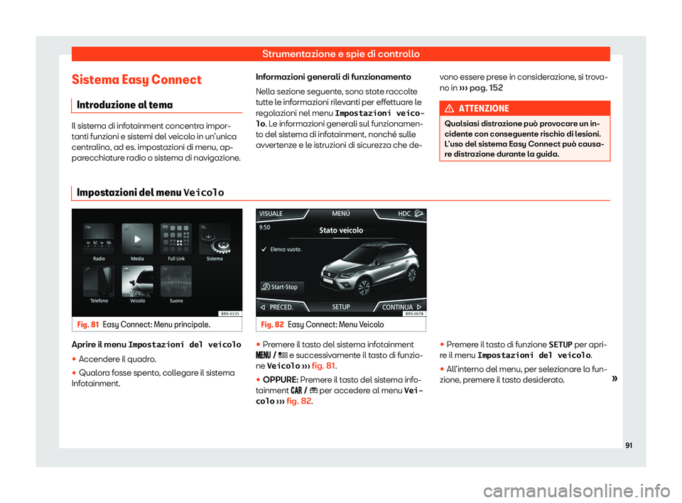 Seat Arona 2020  Manuale del proprietario (in Italian) Strumentazione e spie di controllo
Sistema Easy Connect Intr oduzione al t
emaIl sistema di infotainment concentra impor-
t
anti funzioni e sist

emi del veicolo in un’unica
centralina, ad es. impos