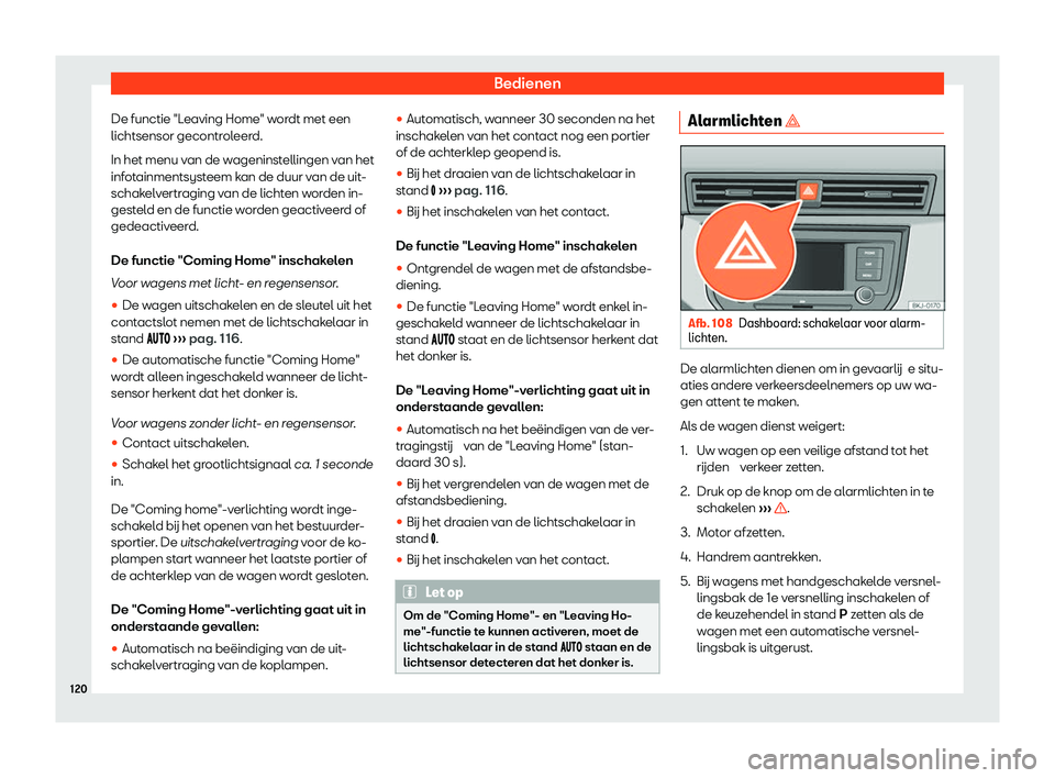 Seat Arona 2020  Handleiding (in Dutch) Bedienen
De functie "Leaving Home" wordt met een
lichtsensor gecontr ol
eerd.
In het menu van de wageninstellingen van het
infotainmentsysteem kan de duur van de uit-
schakelvertraging van de 