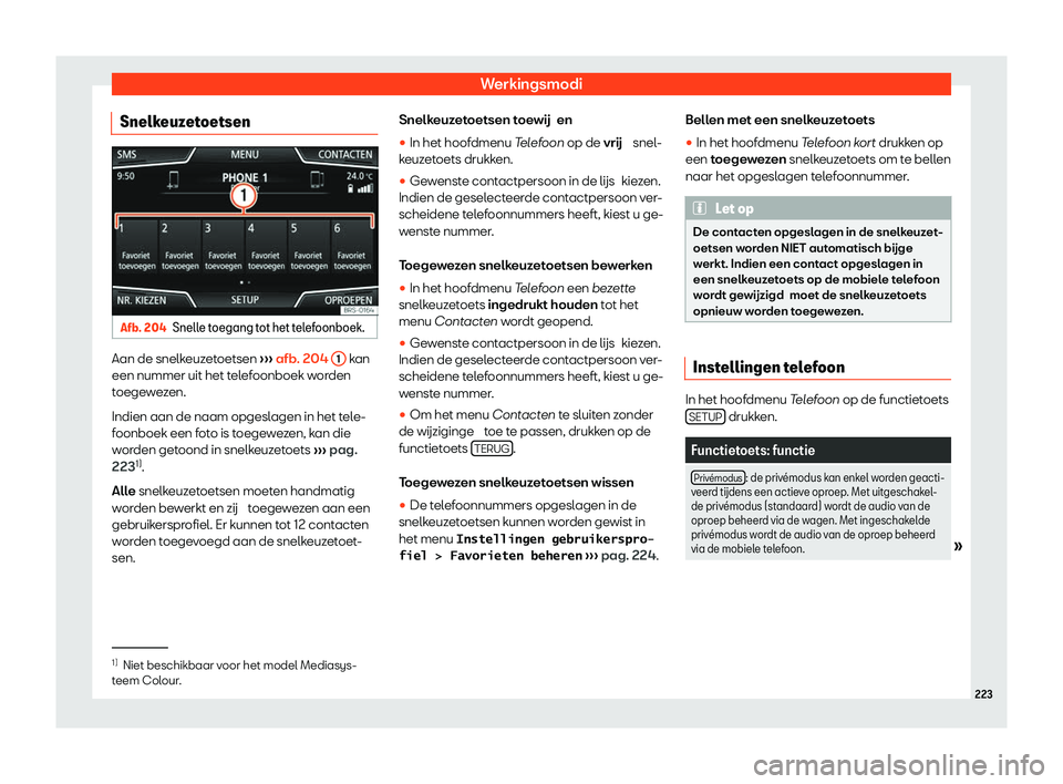 Seat Arona 2020  Handleiding (in Dutch) Werkingsmodi
Snelkeuzetoetsen Afb. 204
Snelle toegang tot het telefoonboek. Aan de snelkeuzetoetsen 
››
› afb. 204 
1  kan
een nummer uit het t el
efoonboek worden
toegewezen.
Indien aan de naam