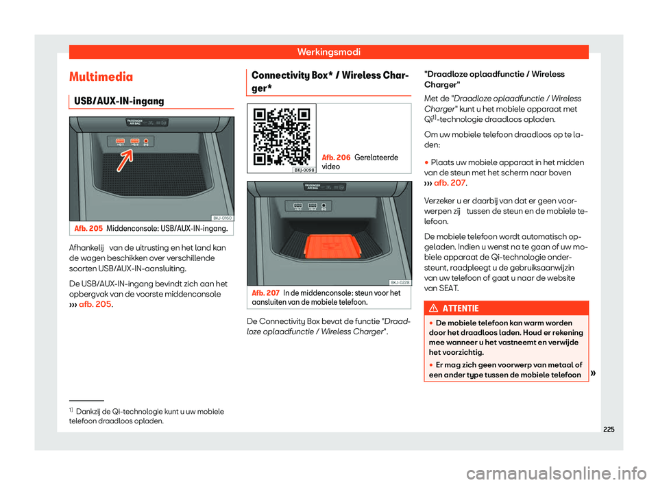 Seat Arona 2020  Handleiding (in Dutch) Werkingsmodi
Multimedia USB/AUX-IN-ingang Afb. 205
Middenconsole: USB/AUX-IN-ingang. Afhankelij  v
an de uitrusting en het l
and kan
de wagen beschikken over verschillende
soorten USB/AUX-IN-aansluiti