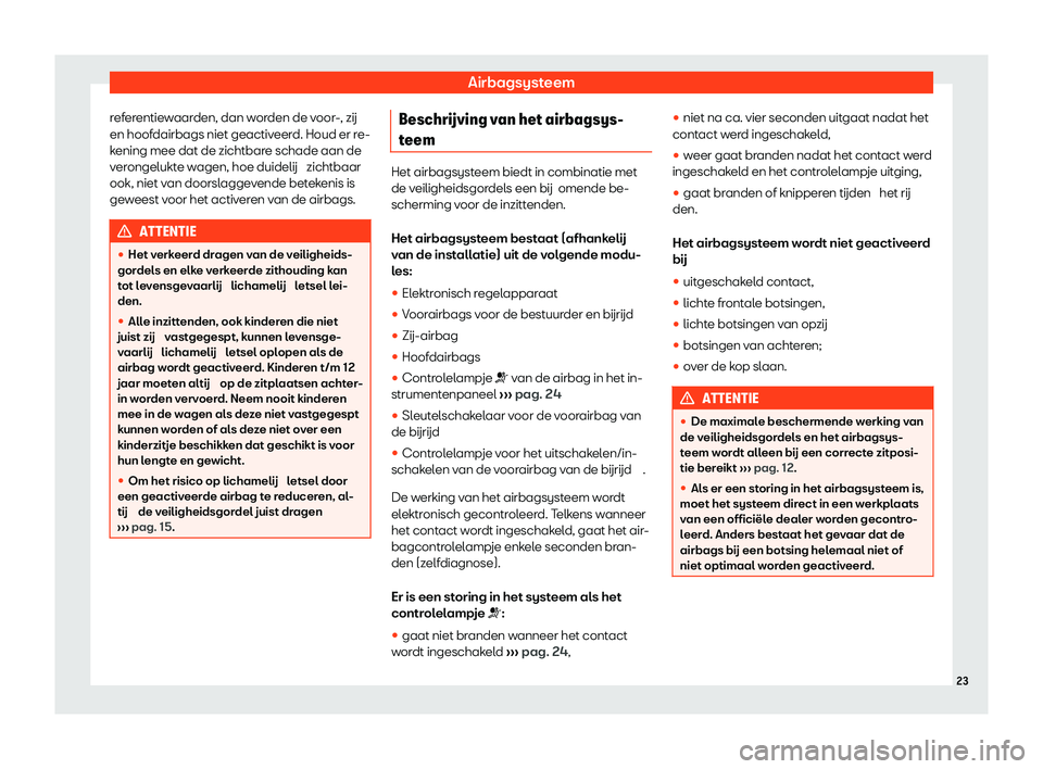 Seat Arona 2020  Handleiding (in Dutch) Airbagsysteem
referentiewaarden, dan worden de voor-, zij
en hoof dairbags niet geactiv
eerd. Houd er re-
kening mee dat de zichtbare schade aan de
verongelukte wagen, hoe duidelij  zichtbaar
ook, nie