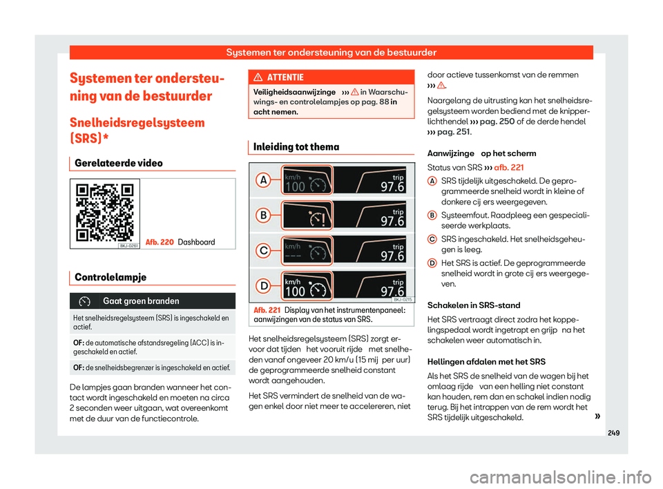 Seat Arona 2020  Handleiding (in Dutch) Systemen ter ondersteuning van de bestuurder
Systemen ter ondersteu-
ning v an de best
uurder
Snelheidsregelsysteem
(SRS)* Gerelateerde video Afb. 220
Dashboard Controlelampje
�