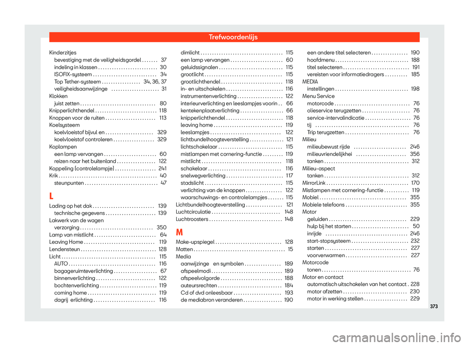 Seat Arona 2020  Handleiding (in Dutch) Trefwoordenlijs
Kinderzitjes be v
estiging met de veiligheidsgordel . . . . . . . 37
indeling in klassen . . . . . . . . . . . . . . . . . . . . . . . . . . 30
ISOFIX-systeem . . . . . . . . . . . . .