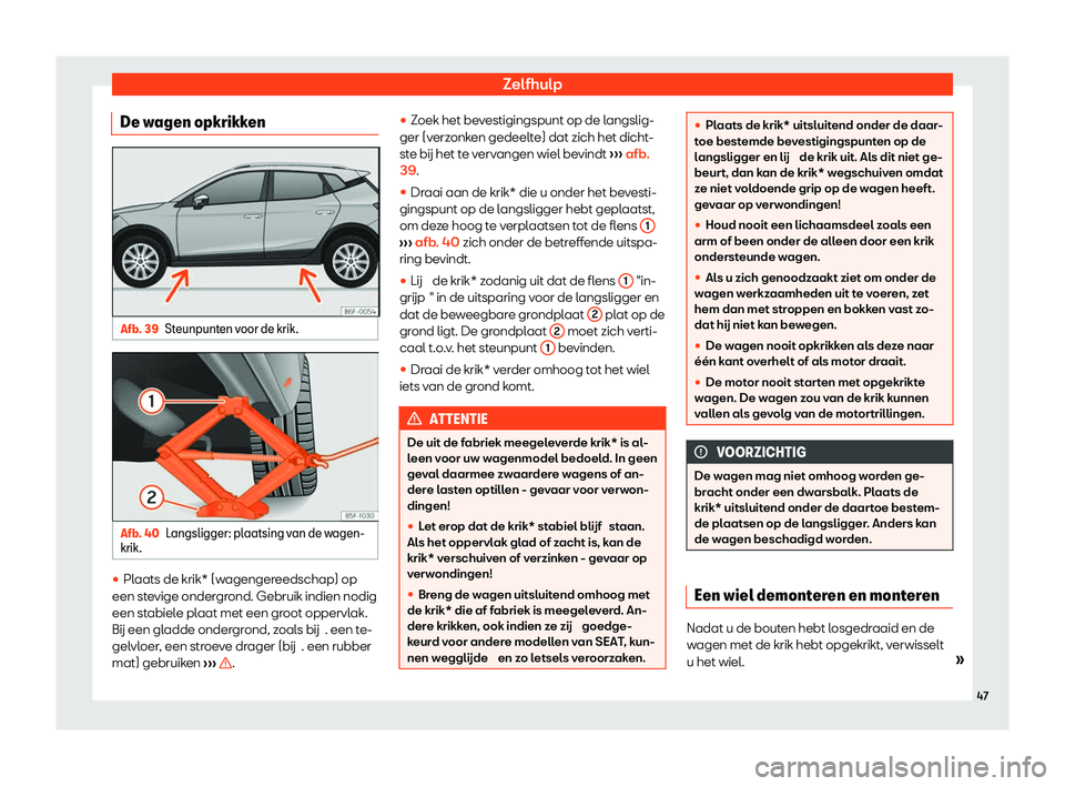 Seat Arona 2020  Handleiding (in Dutch) Zelfhulp
De wagen opkrikken Afb. 39
Steunpunten voor de krik. Afb. 40
Langsligger: plaatsing van de wagen-
krik . 