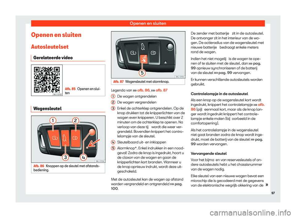 Seat Arona 2020  Handleiding (in Dutch) Openen en sluiten
Openen en sluiten Aut osl
eutelset
Gerelateerde video Afb. 85
Openen en slui-
t en Wagensleutel
Afb. 86
Knoppen op de sleutel met afstands-
bediening. Afb. 87
Wagensleutel met alarmk
