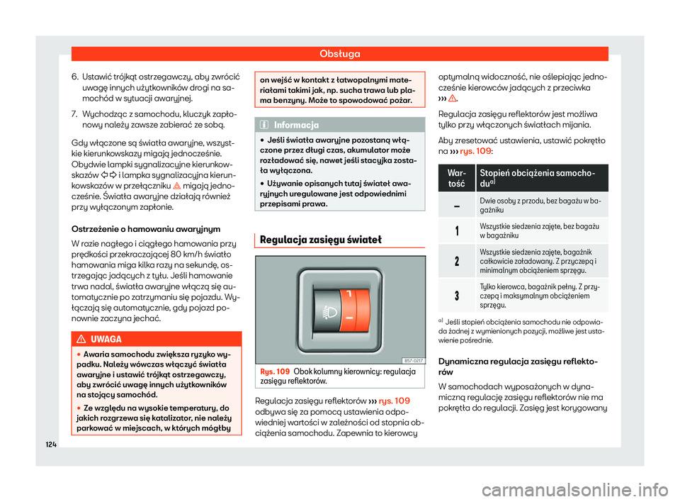 Seat Arona 2020  Instrukcja Obsługi (in Polish) Obsługa
6. Ustawić trójkąt ostrzegawczy, aby zwrócić uw agę innych użytk
owników drogi na sa-
mochód w sytuacji awaryjnej.
7. Wychodząc z samochodu, kluczyk zapło- nowy nal
 eży zawsze za