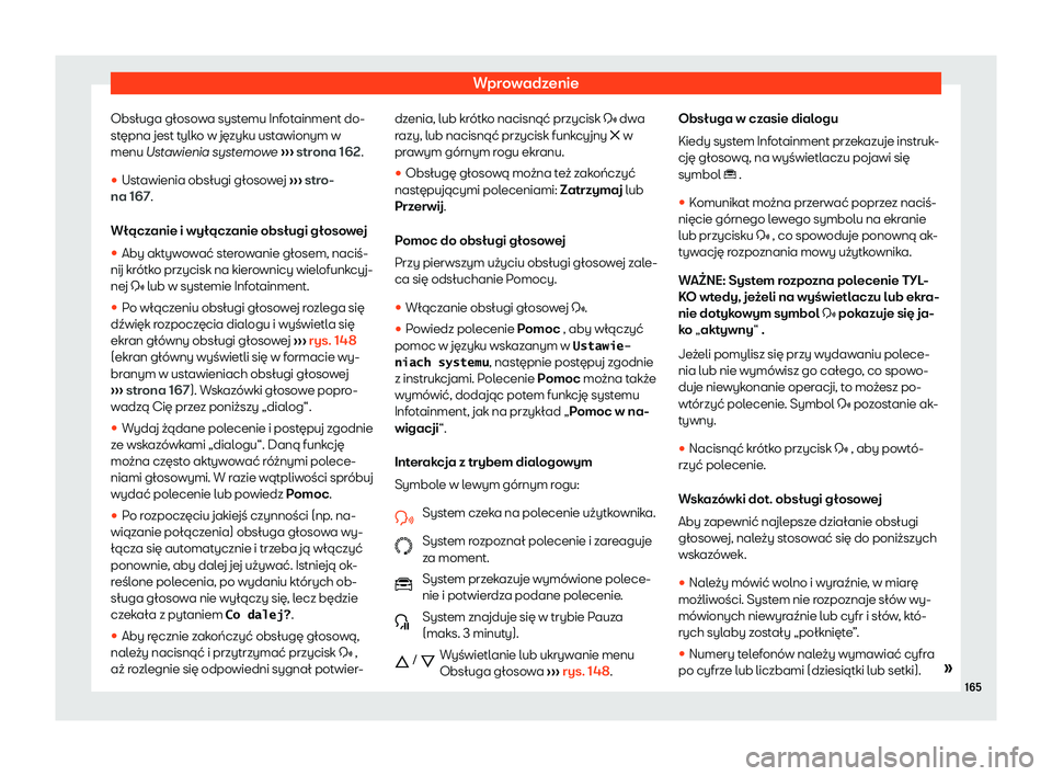 Seat Arona 2020  Instrukcja Obsługi (in Polish) Wprowadzenie
Obsługa głosowa systemu Infotainment do-
st ępna jest t
ylko w języku ustawionym w
menu Ustawienia systemowe  ››› strona 162.
