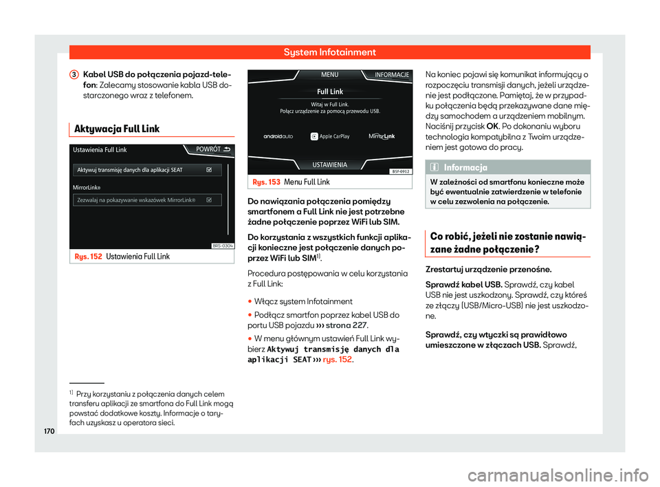 Seat Arona 2020  Instrukcja Obsługi (in Polish) System Infotainment
Kabel USB do połączenia pojazd-tele-
f on
: Zalecamy stosowanie kabla USB do-
starczonego wraz z telefonem.
Aktywacja Full Link Rys. 152
Ustawienia Full Link 3
Rys. 153
Menu Full