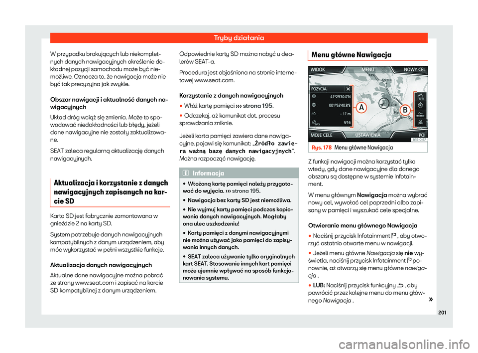 Seat Arona 2020  Instrukcja Obsługi (in Polish) Tryby działania
W przypadku brakujących lub niekomplet-
nych danych nawigacy jnych okr
eślenie do-
kładnej pozycji samochodu może być nie-
możliwe. Oznacza to, że nawigacja może nie
być tak 