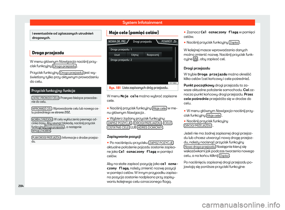 Seat Arona 2020  Instrukcja Obsługi (in Polish) System Infotainment
i ewentualnie od zgłaszanych utrudnień
dr
ogo
wych. Droga przejazdu
W menu głównym Nawigacja naciśnij przy-
cisk funk
cy

jny Droga przejazdu  .
Przycisk funk cy
jny  Droga pr