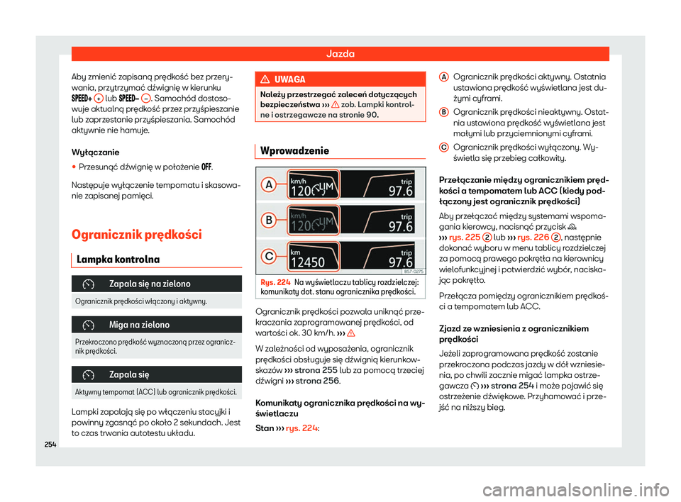 Seat Arona 2020  Instrukcja Obsługi (in Polish) Jazda
Aby zmienić zapisaną prędkość bez przery-
w ania, przytrzymać dźwignię w kierunk
u
������  +  lub ���
��� – . Samochód dostoso-
wuje akt ualną pr
