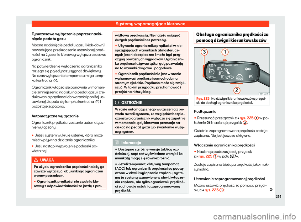 Seat Arona 2020  Instrukcja Obsługi (in Polish) Systemy wspomagające kierowcę
Tymczasowe wyłączenie poprzez naciś-
nięcie pedału gazu
Mocne naciśnięcie pedału gazu (kick -do
wn)
powodujące przekroczenie ustawionej pręd-
kości na życze