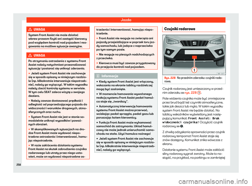 Seat Arona 2020  Instrukcja Obsługi (in Polish) Jazda
UWAGA
System Front Assist nie może działać
wbr e
w prawom fizyki ani zastąpić kierowcy
pod względem kontroli nad pojazdem i rea-
gowania na możliwe sytuacje awaryjne. UWAGA
Po otrzymaniu 