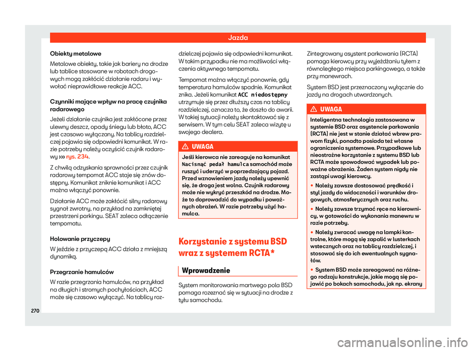 Seat Arona 2020  Instrukcja Obsługi (in Polish) Jazda
Obiekty metalowe
Met al
owe obiekty, takie jak bariery na drodze
lub tablice stosowane w robotach drogo-
wych mogą zakłócić działanie radaru i wy-
wołać nieprawidłowe reakcje ACC.
Czynni