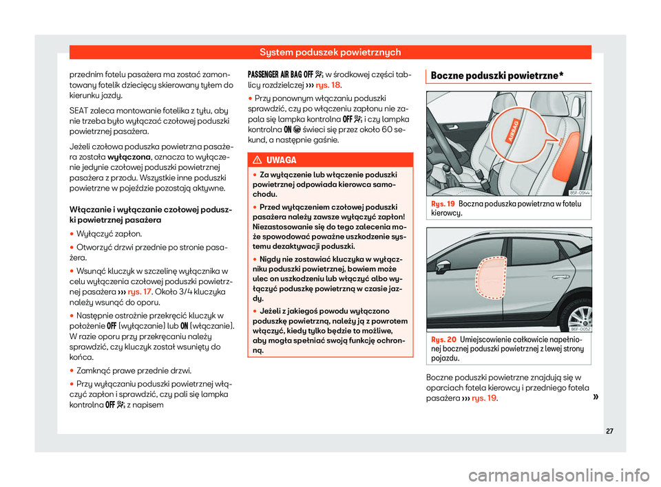 Seat Arona 2020  Instrukcja Obsługi (in Polish) System poduszek powietrznych
przednim fotelu pasażera ma zostać zamon-
t o
wany fotelik dziecięcy skierowany tyłem do
kierunku jazdy.
SEAT zaleca montowanie fotelika z tyłu, aby
nie trzeba było 