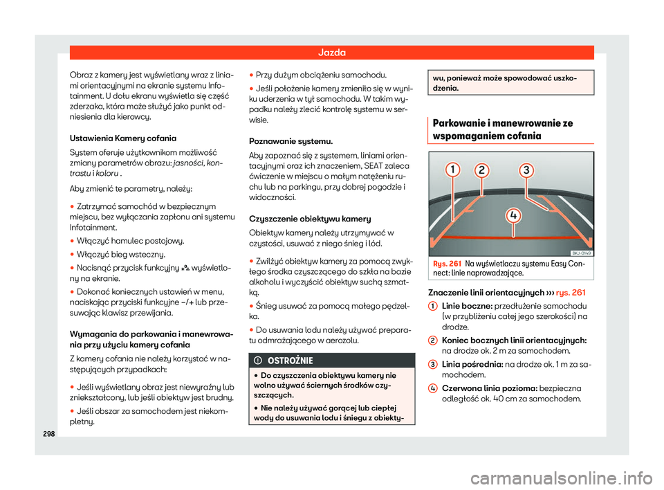 Seat Arona 2020  Instrukcja Obsługi (in Polish) Jazda
Obraz z kamery jest wyświetlany wraz z linia-
mi orient acy
jnymi na ekranie systemu Info-
tainment. U dołu ekranu wyświetla się część
zderzaka, która może służyć jako punkt od-
nies