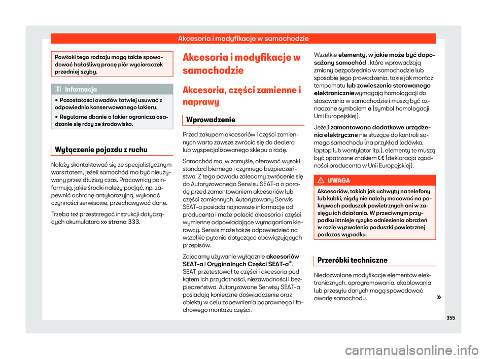 Seat Arona 2020  Instrukcja Obsługi (in Polish) Akcesoria i modyfikacje w samochodzie
Powłoki tego rodzaju mogą także spowo-
do
w
ać hałaśliwą pracę piór wycieraczek
przedniej szyby. Informacja
