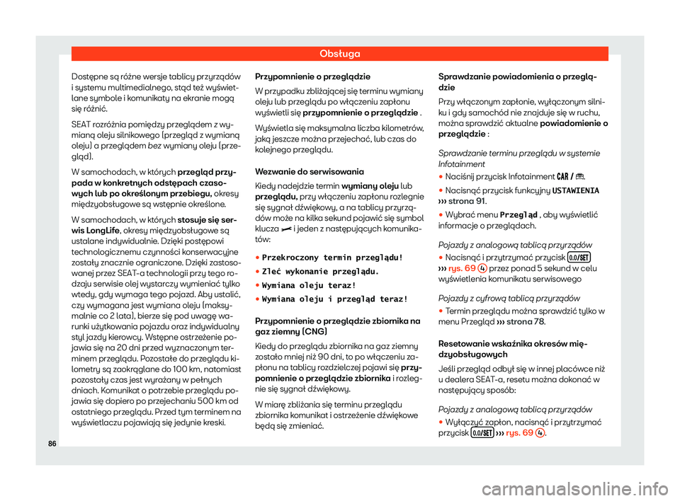 Seat Arona 2020  Instrukcja Obsługi (in Polish) Obsługa
Dostępne są różne wersje tablicy przyrządów
i syst emu multimedialnego
, stąd też wyświet-
lane symbole i komunikaty na ekranie mogą
się różnić.
SEAT rozróżnia pomiędzy przeg