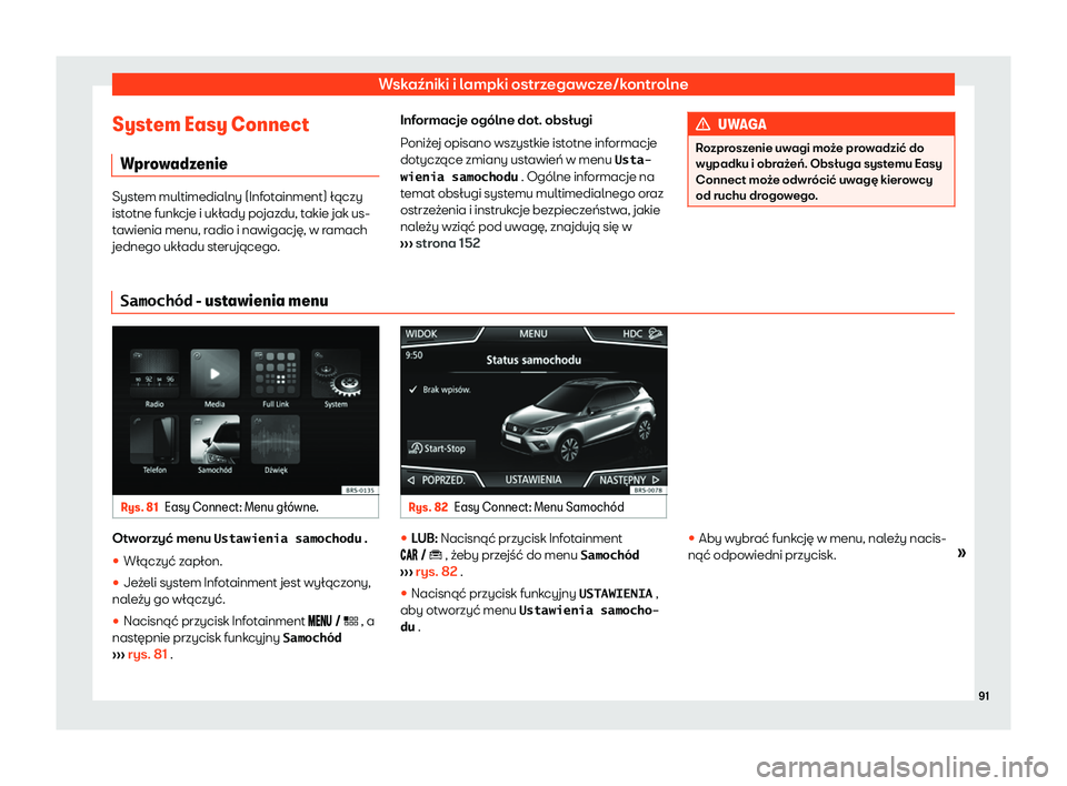 Seat Arona 2020 Instrukcja Obsługi (in Polish) Wskaźniki i lampki ostrzegawcze/kontrolne
System Easy Connect W pr
owadzenie System multimedialny (Infotainment) łączy
ist
otne funk
cje i układy pojazdu, takie jak us-
tawienia menu, radio i naw Seat Arona 2020 Instrukcja Obsługi (in Polish) Wskaźniki i lampki ostrzegawcze/kontrolne
System Easy Connect W pr
owadzenie System multimedialny (Infotainment) łączy
ist
otne funk
cje i układy pojazdu, takie jak us-
tawienia menu, radio i naw