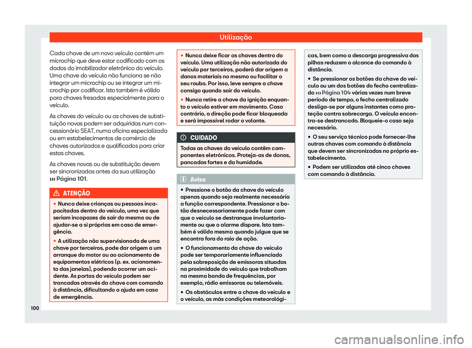 Seat Arona 2020  Manual do proprietário (in Portuguese)  Utilização
Cada chave de um novo veículo contém um
micr ochip que de
ve estar codificado com os
dados do imobilizador eletrónico do veículo.
Uma chave do veículo não funciona se não
integrar 