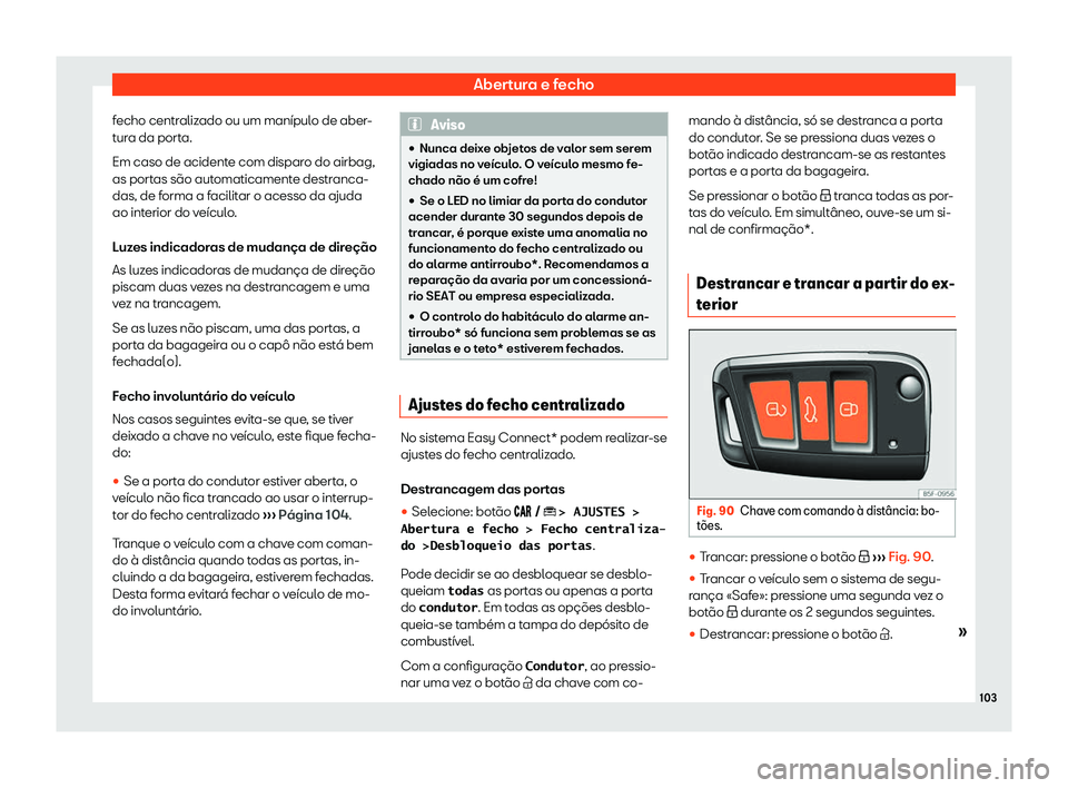 Seat Arona 2020  Manual do proprietário (in Portuguese)  Abertura e fecho
fecho centralizado ou um manípulo de aber-
t ur
a da porta.
Em caso de acidente com disparo do airbag,
as portas são automaticamente destranca-
das, de forma a facilitar o acesso da