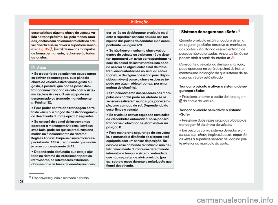 Seat Arona 2020  Manual do proprietário (in Portuguese)  Utilização
caso existisse alguma chave do veículo vá-
lida na z
ona pr
óxima. Se, pelo menos, uma
das janelas com acionamento elétrico esti-
ver aberta e se se ativar a superfície senso-
ra  