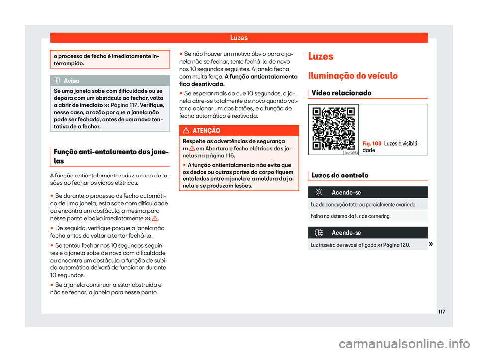 Seat Arona 2020  Manual do proprietário (in Portuguese)  Luzes
o processo de fecho é imediatamente in-
t
err
ompido. Aviso
Se uma janela sobe com dificuldade ou se
depar a com um obst

áculo ao fechar, volta
a abrir de imediato  ››› Página 117. Ver