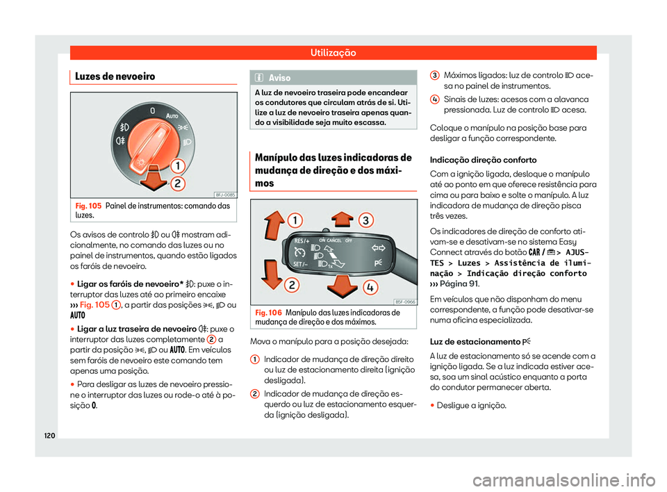 Seat Arona 2020  Manual do proprietário (in Portuguese)  Utilização
Luzes de nevoeiro Fig. 105
Painel de instrumentos: comando das
luz es. Os avisos de controlo � ou �