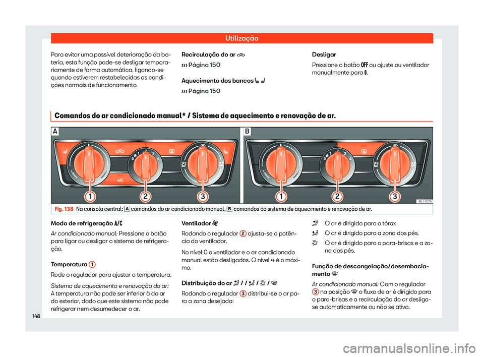 Seat Arona 2020  Manual do proprietário (in Portuguese)  Utilização
Para evitar uma possível deterioração da ba-
t eria, est
a função pode-se desligar tempora-
riamente de forma automática, ligando-se
quando estiverem restabelecidas as condi-
ções