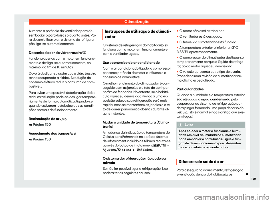 Seat Arona 2020  Manual do proprietário (in Portuguese)  Climatização
Aumente a potência do ventilador para de-
sembaciar o par a-brisas o quant
o antes. Pa-
ra desumidificar o ar, o sistema de refrigera-
ção liga-se automaticamente.
Desembaciador do v