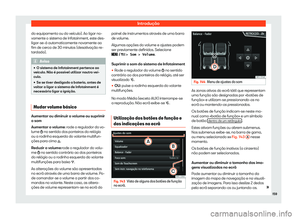 Seat Arona 2020  Manual do proprietário (in Portuguese)  Introdução
do equipamento ou do veículo). Ao ligar no-
v ament
e o sistema de Infotainment, este des-
ligar-se-á automaticamente novamente ao
fim de cerca de 30 minutos (desativação re-
tardada)