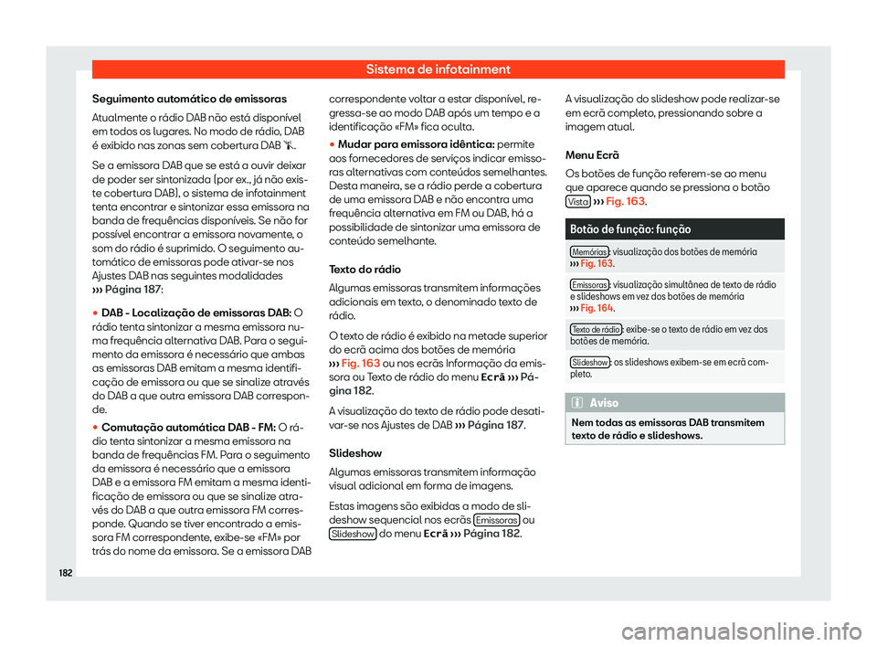 Seat Arona 2020  Manual do proprietário (in Portuguese)  Sistema de infotainment
Seguimento automático de emissoras
At ualment
e o rádio DAB não está disponível
em todos os lugares. No modo de rádio, DAB
é exibido nas zonas sem cobertura DAB �s.
Se a