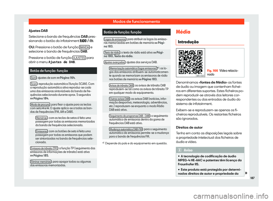 Seat Arona 2020  Manual do proprietário (in Portuguese)  Modos de funcionamento
Ajustes DAB
Sel ecione a banda de fr
equências DAB pres-
sionando o botão do infotainment ����� � �.
OU: Pressione o botão de função  BANDA  e
sel ecio