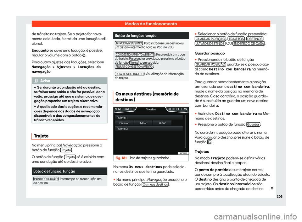 Seat Arona 2020  Manual do proprietário (in Portuguese)  Modos de funcionamento
de trânsito no trajeto. Se o trajeto for nova-
ment e cal
culado, é emitida uma locução adi-
cional.
Enquanto se ouve uma locução, é possível
regular o volume com o bot