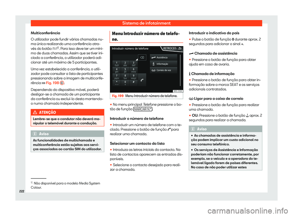 Seat Arona 2020  Manual do proprietário (in Portuguese)  Sistema de infotainment
Multiconferência
O utiliz ador pode fundir v
árias chamadas nu-
ma única realizando uma conferência atra-
vés do botão � 1)
. Para isso deve ter um míni-
mo de duas c
