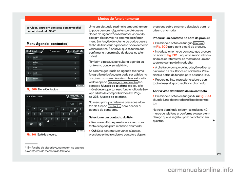 Seat Arona 2020  Manual do proprietário (in Portuguese)  Modos de funcionamento
serviços, entre em contacto com uma ofici-
na aut
oriz
ada da SEAT. Menu Agenda (contactos)
Fig. 200
Menu Contactos. Fig. 201
Ecr
