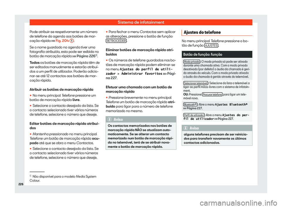Seat Arona 2020  Manual do proprietário (in Portuguese)  Sistema de infotainment
Pode atribuir-se respetivamente um número
de t el
efone da agenda aos botões de mar-
cação rápida  ››› Fig. 204 
1 .
Se o nome guar dado na agenda tiv

er uma
fotogr